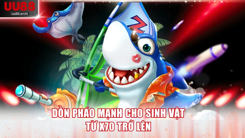 Dồn pháo mạnh cho sinh vật từ x70 trở lên