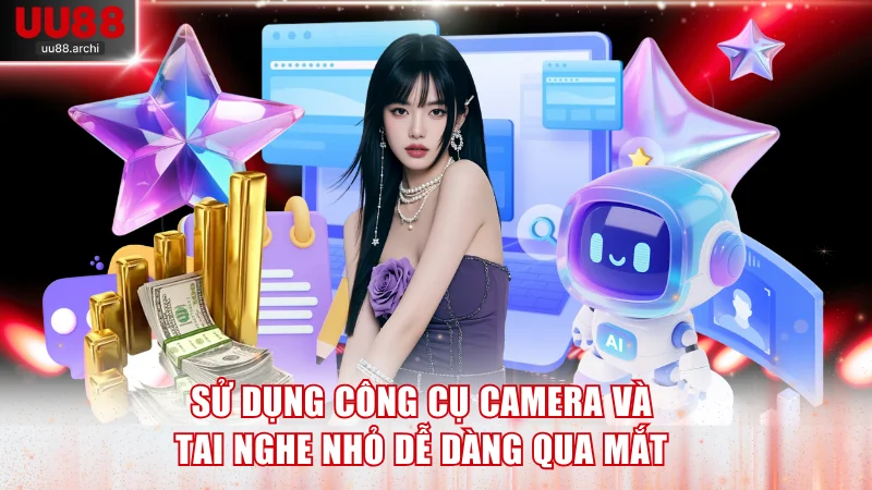 Sử dụng công cụ camera và tai nghe nhỏ dễ dàng qua mắt