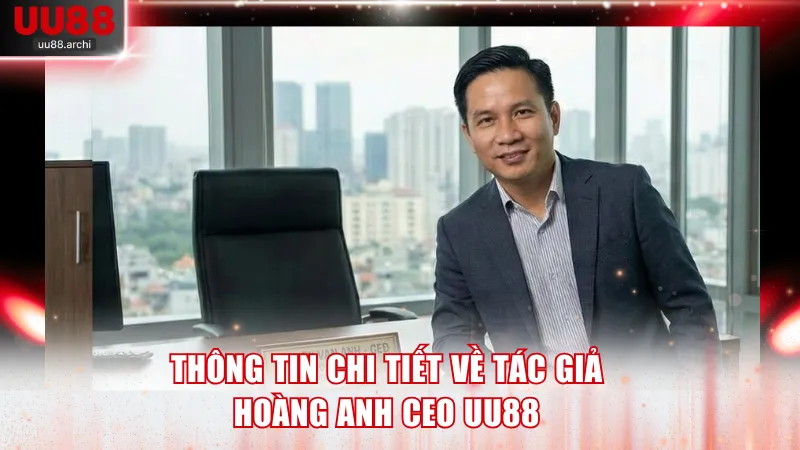 Thông tin chi tiết về tác giả Hoàng Anh CEO UU88